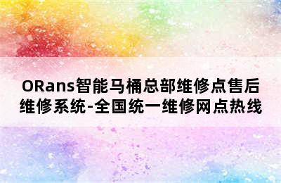 ORans智能马桶总部维修点售后维修系统-全国统一维修网点热线