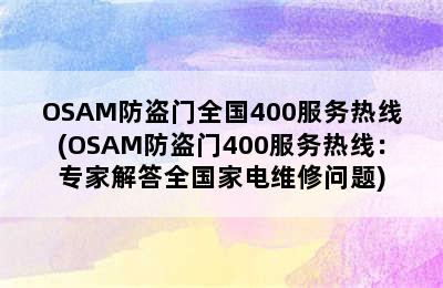 OSAM防盗门全国400服务热线(OSAM防盗门400服务热线：专家解答全国家电维修问题)