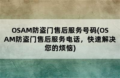 OSAM防盗门售后服务号码(OSAM防盗门售后服务电话，快速解决您的烦恼)