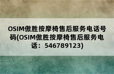 OSIM傲胜按摩椅售后服务电话号码(OSIM傲胜按摩椅售后服务电话：546789123)