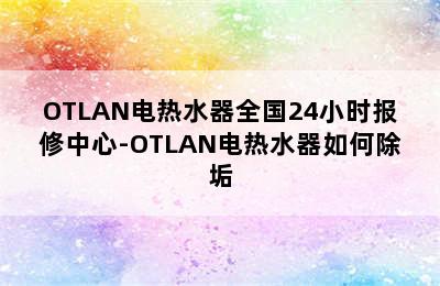 OTLAN电热水器全国24小时报修中心-OTLAN电热水器如何除垢