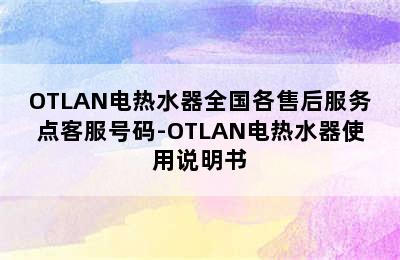 OTLAN电热水器全国各售后服务点客服号码-OTLAN电热水器使用说明书