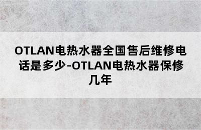 OTLAN电热水器全国售后维修电话是多少-OTLAN电热水器保修几年