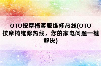 OTO按摩椅客服维修热线(OTO按摩椅维修热线，您的家电问题一键解决)