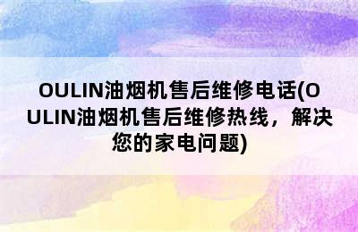 OULIN油烟机售后维修电话(OULIN油烟机售后维修热线，解决您的家电问题)