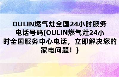 OULIN燃气灶全国24小时服务电话号码(OULIN燃气灶24小时全国服务中心电话，立即解决您的家电问题！)