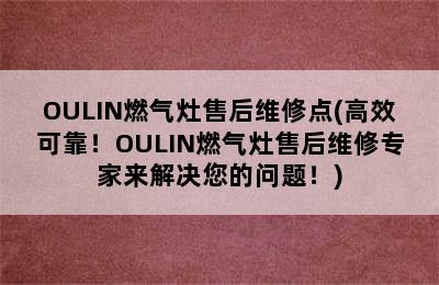 OULIN燃气灶售后维修点(高效可靠！OULIN燃气灶售后维修专家来解决您的问题！)