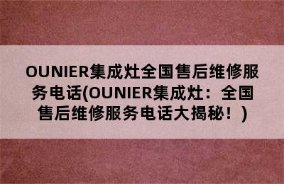 OUNIER集成灶全国售后维修服务电话(OUNIER集成灶：全国售后维修服务电话大揭秘！)