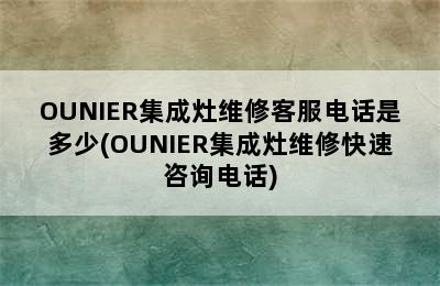 OUNIER集成灶维修客服电话是多少(OUNIER集成灶维修快速咨询电话)