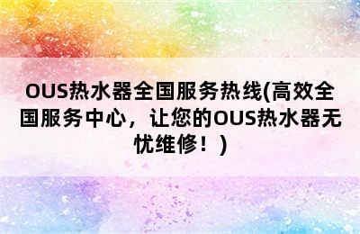 OUS热水器全国服务热线(高效全国服务中心，让您的OUS热水器无忧维修！)