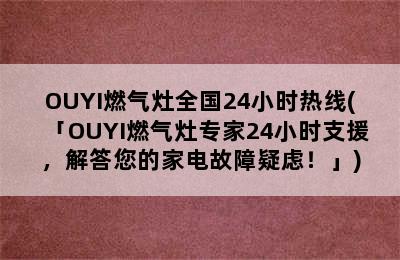 OUYI燃气灶全国24小时热线(「OUYI燃气灶专家24小时支援，解答您的家电故障疑虑！」)