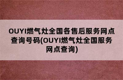 OUYI燃气灶全国各售后服务网点查询号码(OUYI燃气灶全国服务网点查询)