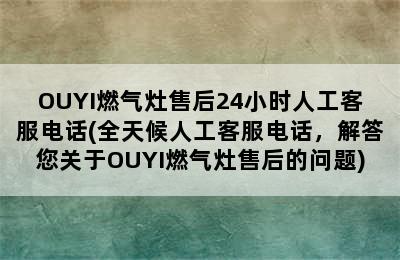 OUYI燃气灶售后24小时人工客服电话(全天候人工客服电话，解答您关于OUYI燃气灶售后的问题)