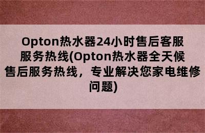 Opton热水器24小时售后客服服务热线(Opton热水器全天候售后服务热线，专业解决您家电维修问题)