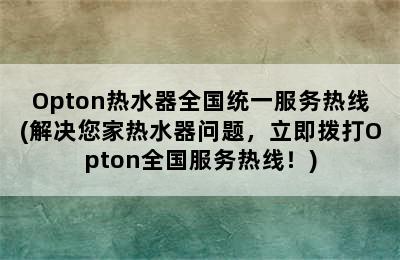 Opton热水器全国统一服务热线(解决您家热水器问题，立即拨打Opton全国服务热线！)