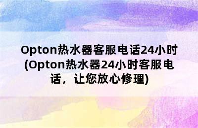 Opton热水器客服电话24小时(Opton热水器24小时客服电话，让您放心修理)