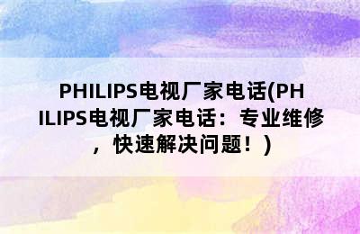 PHILIPS电视厂家电话(PHILIPS电视厂家电话：专业维修，快速解决问题！)