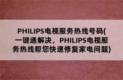 PHILIPS电视服务热线号码(一键通解决，PHILIPS电视服务热线帮您快速修复家电问题)