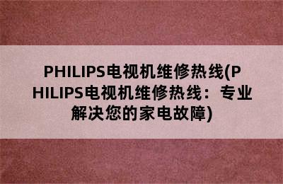 PHILIPS电视机维修热线(PHILIPS电视机维修热线：专业解决您的家电故障)