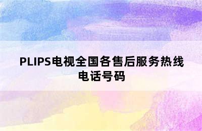 PLIPS电视全国各售后服务热线电话号码