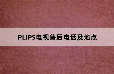 PLIPS电视售后电话及地点