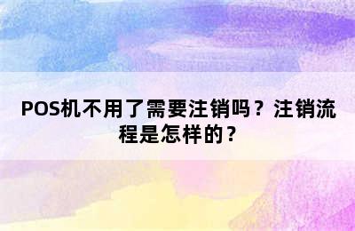 POS机不用了需要注销吗？注销流程是怎样的？