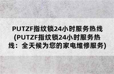 PUTZF指纹锁24小时服务热线(PUTZF指纹锁24小时服务热线：全天候为您的家电维修服务)