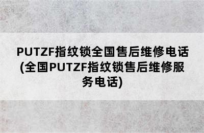 PUTZF指纹锁全国售后维修电话(全国PUTZF指纹锁售后维修服务电话)