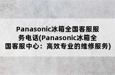 Panasonic冰箱全国客服服务电话(Panasonic冰箱全国客服中心：高效专业的维修服务)