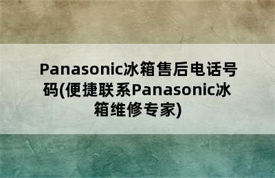 Panasonic冰箱售后电话号码(便捷联系Panasonic冰箱维修专家)