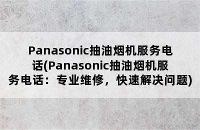 Panasonic抽油烟机服务电话(Panasonic抽油烟机服务电话：专业维修，快速解决问题)