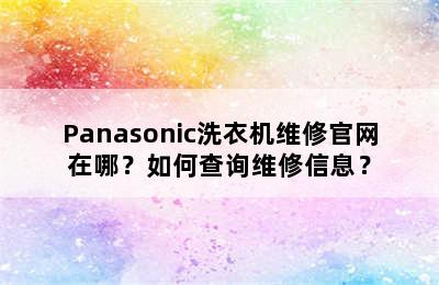 Panasonic洗衣机维修官网在哪？如何查询维修信息？