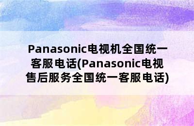 Panasonic电视机全国统一客服电话(Panasonic电视售后服务全国统一客服电话)