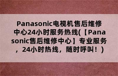 Panasonic电视机售后维修中心24小时服务热线(【Panasonic售后维修中心】专业服务，24小时热线，随时呼叫！)