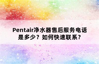 Pentair净水器售后服务电话是多少？如何快速联系？