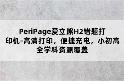 PeriPage爱立熊H2错题打印机-高清打印，便捷充电，小初高全学科资源覆盖