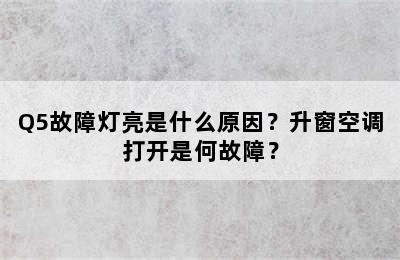 Q5故障灯亮是什么原因？升窗空调打开是何故障？