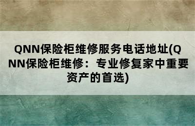 QNN保险柜维修服务电话地址(QNN保险柜维修：专业修复家中重要资产的首选)