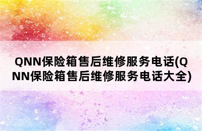 QNN保险箱售后维修服务电话(QNN保险箱售后维修服务电话大全)