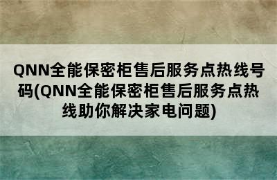 QNN全能保密柜售后服务点热线号码(QNN全能保密柜售后服务点热线助你解决家电问题)