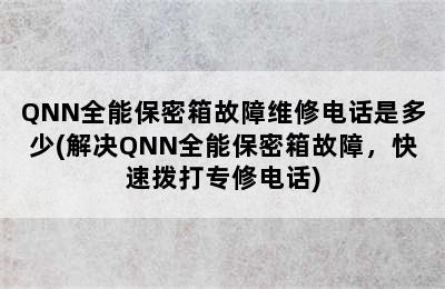 QNN全能保密箱故障维修电话是多少(解决QNN全能保密箱故障，快速拨打专修电话)