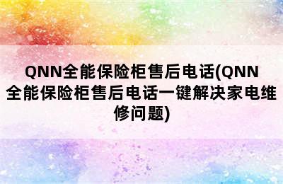 QNN全能保险柜售后电话(QNN全能保险柜售后电话一键解决家电维修问题)