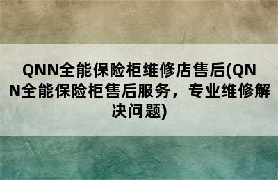 QNN全能保险柜维修店售后(QNN全能保险柜售后服务，专业维修解决问题)