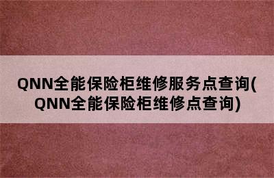 QNN全能保险柜维修服务点查询(QNN全能保险柜维修点查询)