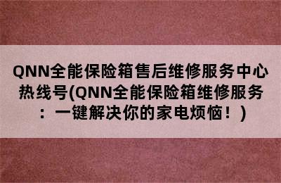 QNN全能保险箱售后维修服务中心热线号(QNN全能保险箱维修服务：一键解决你的家电烦恼！)