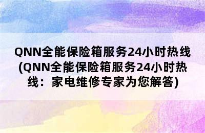 QNN全能保险箱服务24小时热线(QNN全能保险箱服务24小时热线：家电维修专家为您解答)