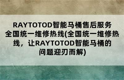 RAYTOTOD智能马桶售后服务全国统一维修热线(全国统一维修热线，让RAYTOTOD智能马桶的问题迎刃而解)