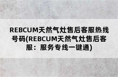 REBCUM天然气灶售后客服热线号码(REBCUM天然气灶售后客服：服务专线一键通)