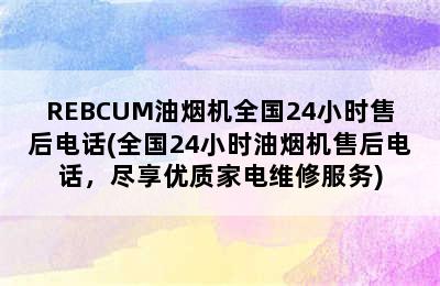 REBCUM油烟机全国24小时售后电话(全国24小时油烟机售后电话，尽享优质家电维修服务)