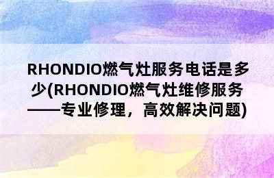 RHONDIO燃气灶服务电话是多少(RHONDIO燃气灶维修服务——专业修理，高效解决问题)